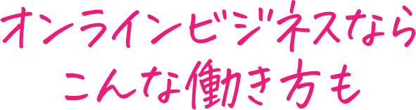 オンラインビジネスならこんな働き方も