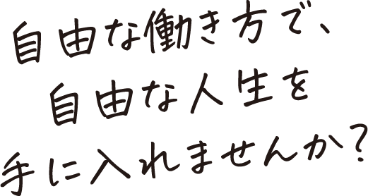 自由な働き方で、自由な人生を手に入れませんか？